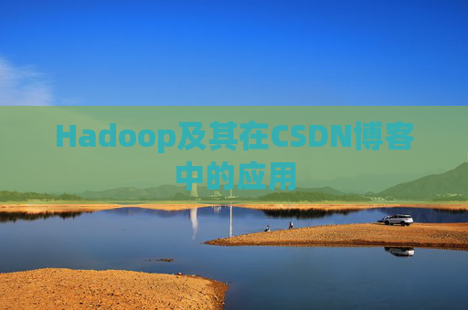 Hadoop及其在CSDN博客中的应用 Hadoop及其在CSDN博客中的应用
